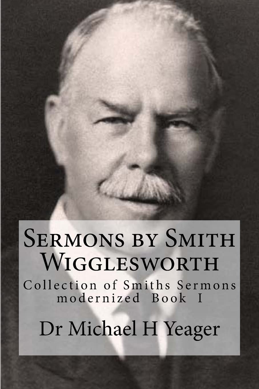 Sermons by Smith Wigglesworth: Collection of Sermons Preached by Wigglesworth: Volume 1 (Sermons by Smiths Sermons modernized book I)