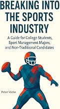 Breaking Into The Sports Industry: A guide for college students, sport-management majors, and non-traditional candidates