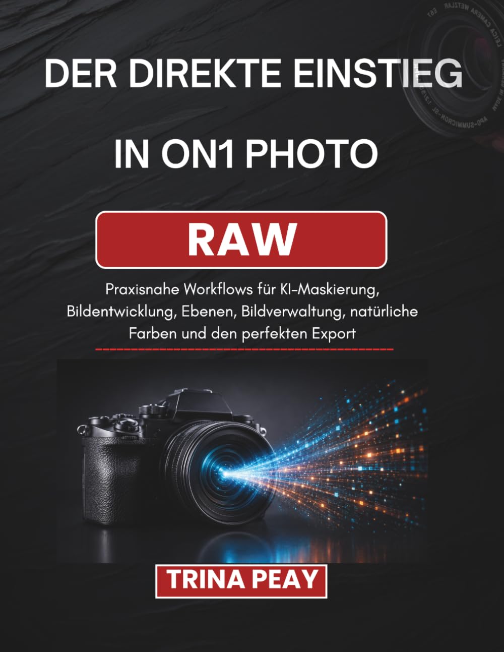 DER DIREKTE EINSTIEG IN ON1 PHOTO RAW: Praxisnahe Workflows für KI-Maskierung, Bildentwicklung, Ebenen, Bildverwaltung, natürliche Farben und den perfekten Export