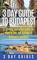 3 Day Guide to Budapest: A 72-Hour Definitive Guide on What to See, Eat & Enjoy in Budapest, Hungary 1503316629 Book Cover