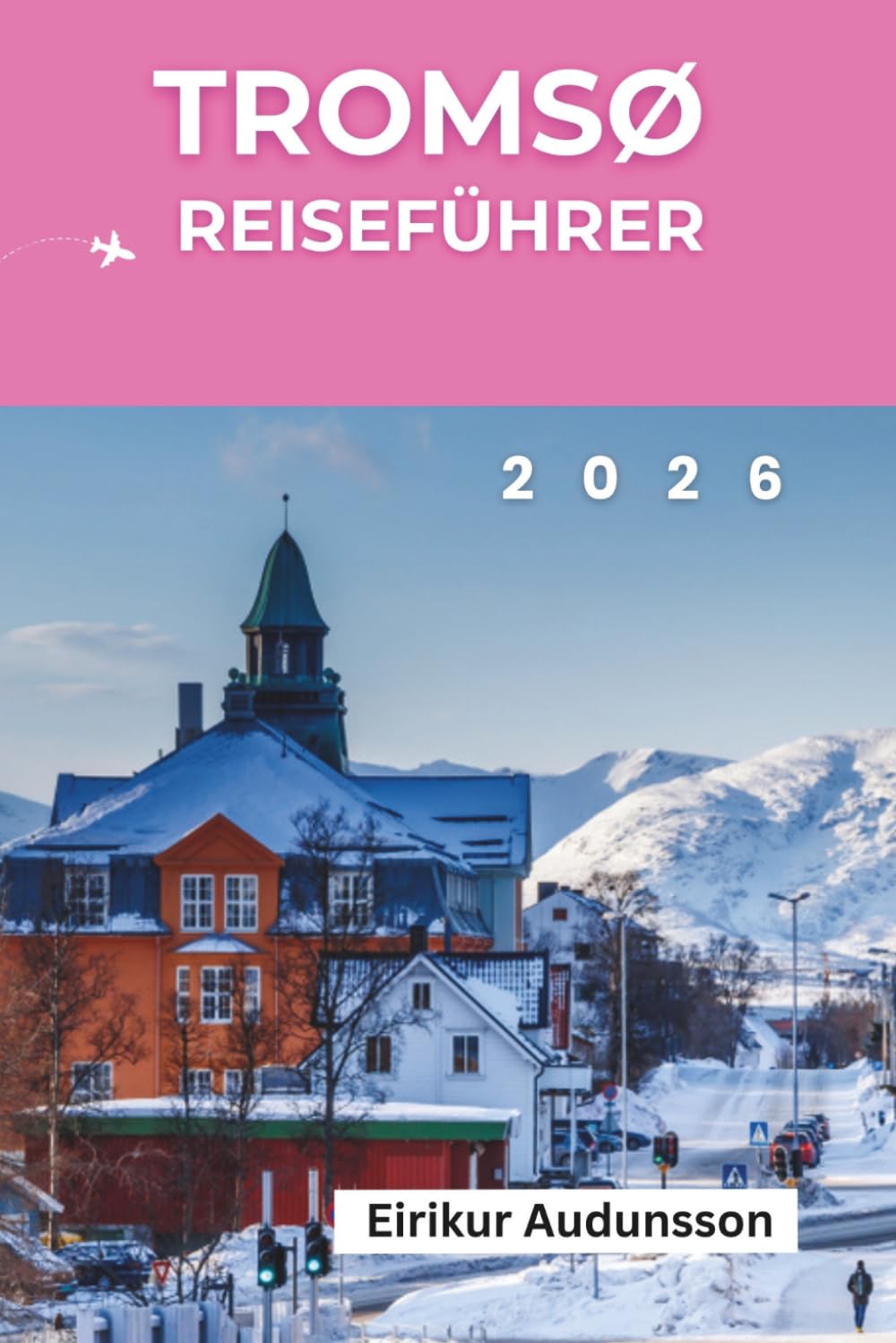 TROMSØ REISEFÜHRER 2026: Eine vollständige Reise durch Nordlichter, arktische Abenteuer, samische Kultur und Norwegens ungezähmte Schönheit,