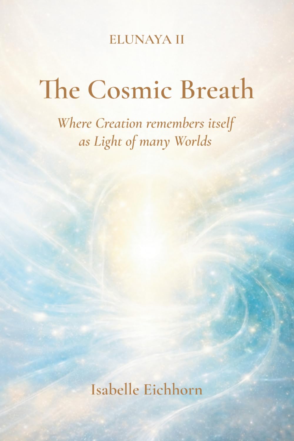 The Cosmic Breath: Elunaya II - Where Creation remembers itself as Light of many Worlds (The Elunaya Trilogy)