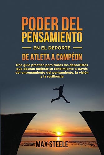 EL PODER DEL PENSAMIENTO EN EL DEPORTE: DE ATLETA A CAMPEÓN: una guía práctica para deportistas que desean mejorar su rendimiento a través del entrenamiento mental, la visualización y la resilienci