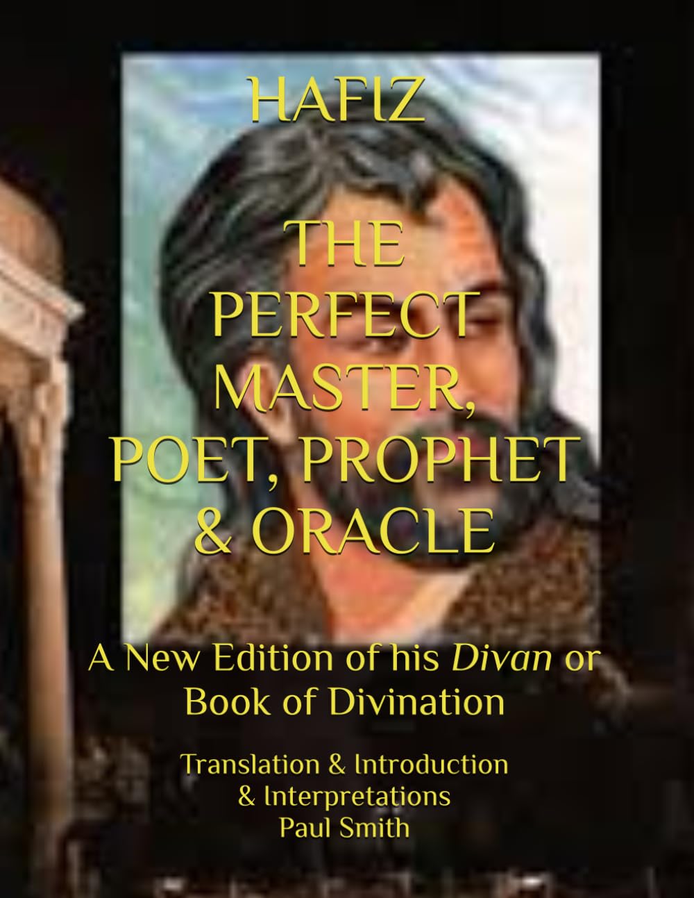 HAFIZ... THE PERFECT MASTER, POET, PROPHET & ORACLE: A New Edition of his Divan or Book of Divination
