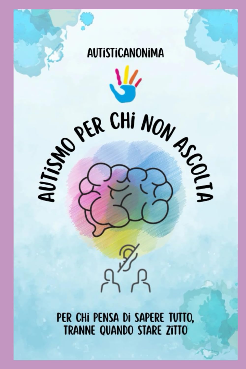 Autismo per chi non ascolta: Lezioni di ironia e verità per chi parla troppo e non sente mai