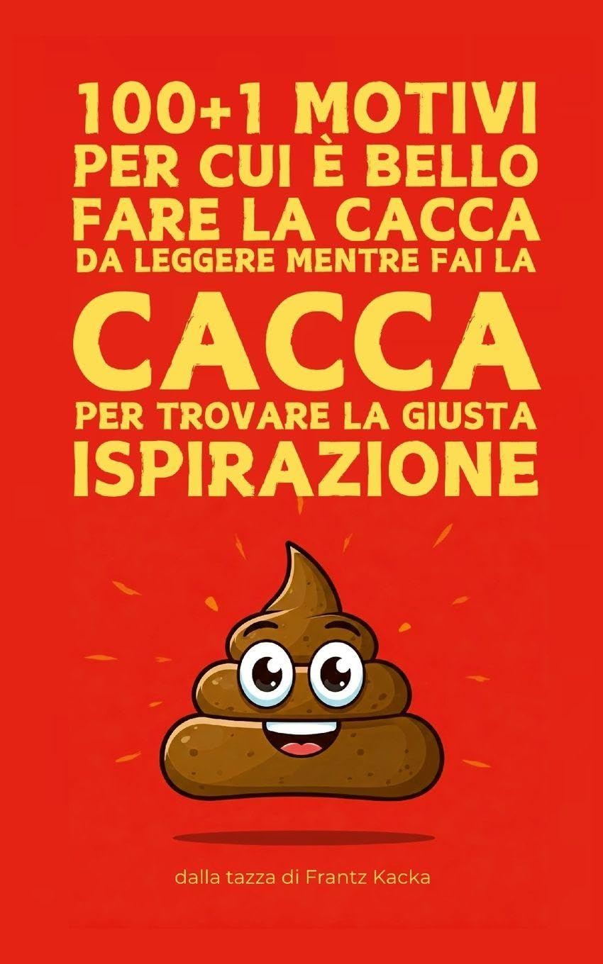 100+1 Motivi per cui è bello fare la cacca: Da leggere mentre fai la cacca per trovare la giusta ispirazione