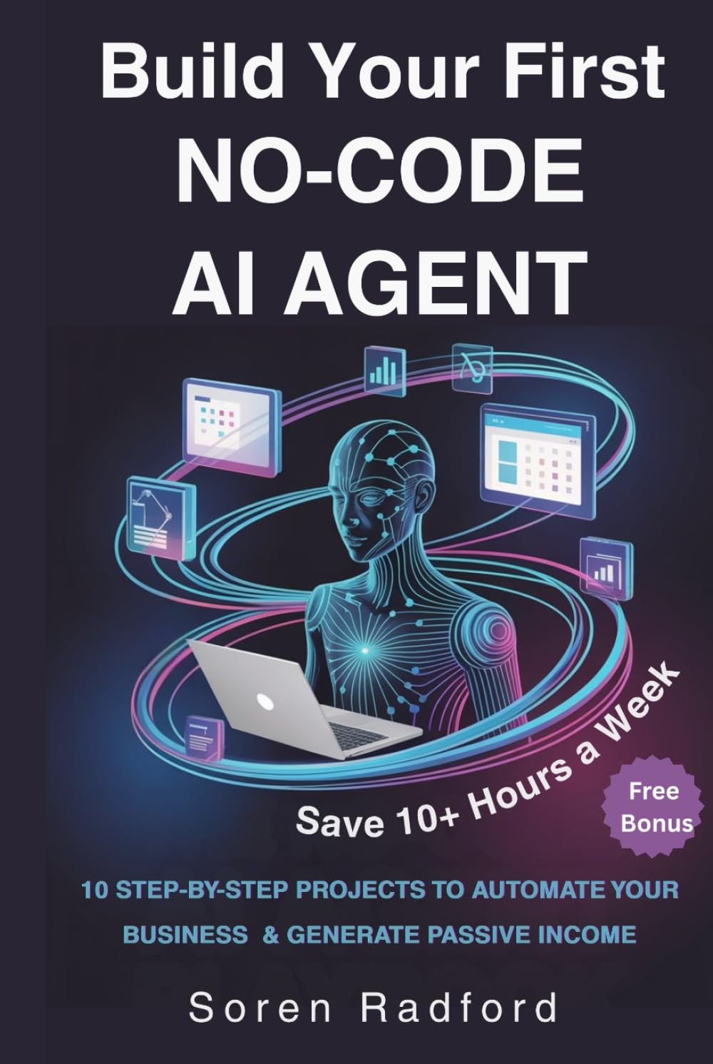Build Your First No-Code AI Agent: 10 Step By Step No-Code Projects to Automate Your Business, Save 10+ Hours a Week, and Generate Passive Income Streams