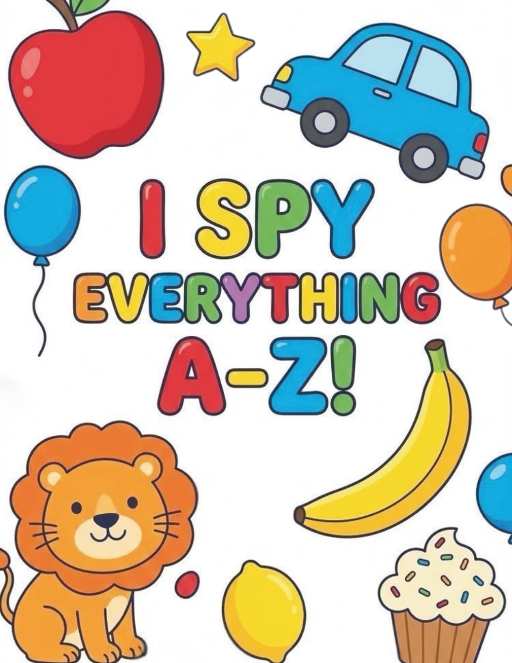 I Spy Everything A-Z!: A Fun Guessing Game Picture Book for Kids Ages 2-5 | Interactive Alphabet Learning with Animals, Vehicles, Food and More