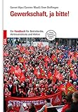 Gewerkschaft, ja bitte! - 5. akt. Ausgabe: Ein Handbuch für Betriebsräte, Vertrauenleute und Aktive