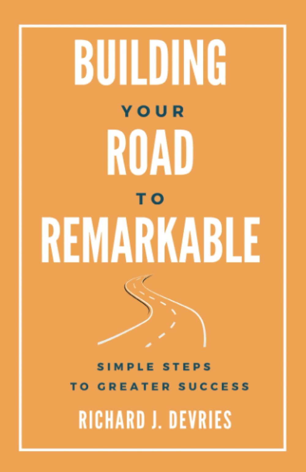 Building Your Road to Remarkable: Simple Steps to Greater Success