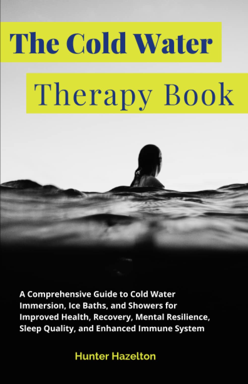 The Cold Water Therapy Book: A Comprehensive Guide to Cold Water Immersion, Ice Baths, and Showers for Improved Health, Recovery, Mental Resilience, ... Immune System (Cold Exposure Mastery)