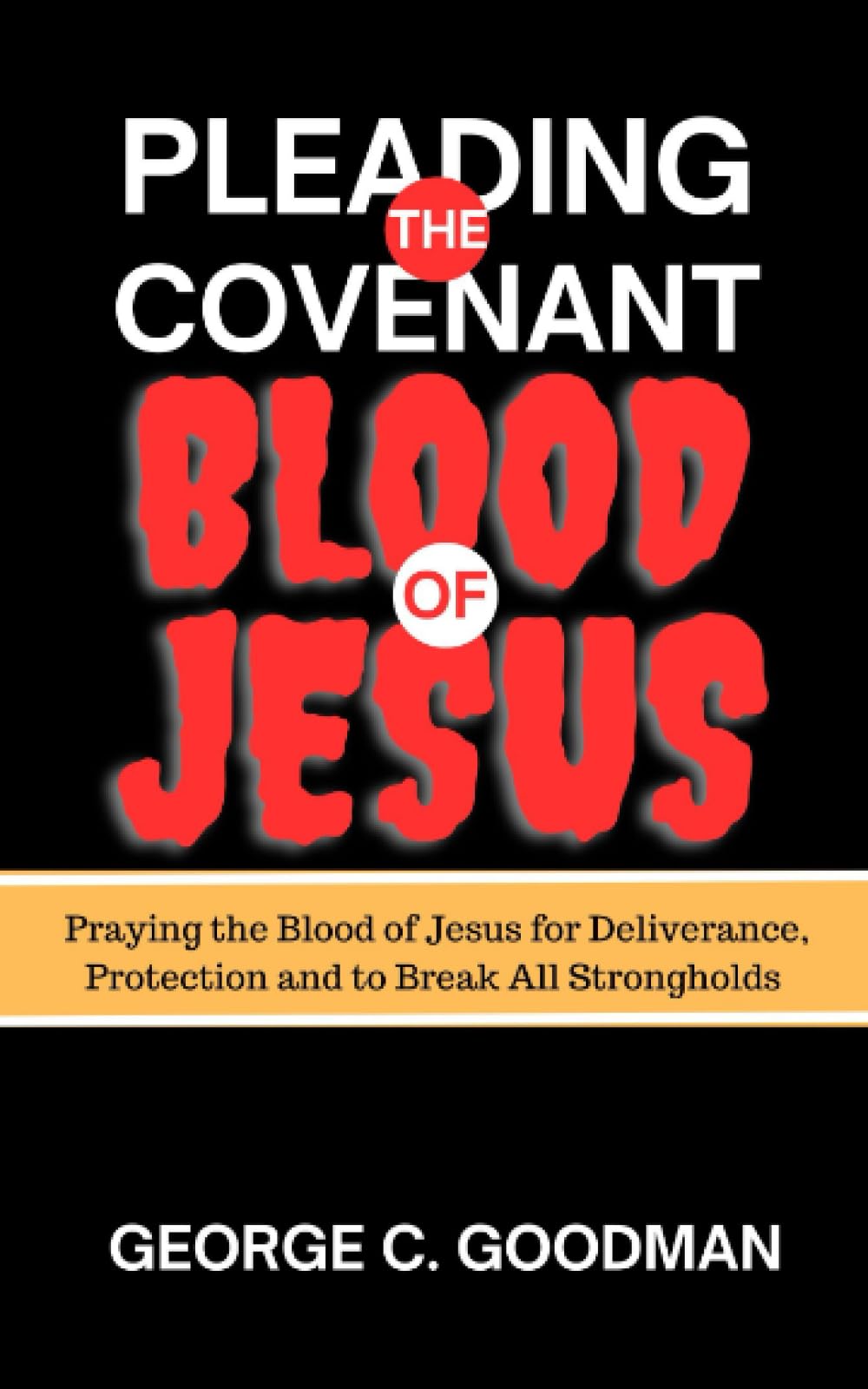 Pleading the Covenant Blood of Jesus: Praying the Blood of Jesus for Deliverance, Protection and to Break All Strongholds