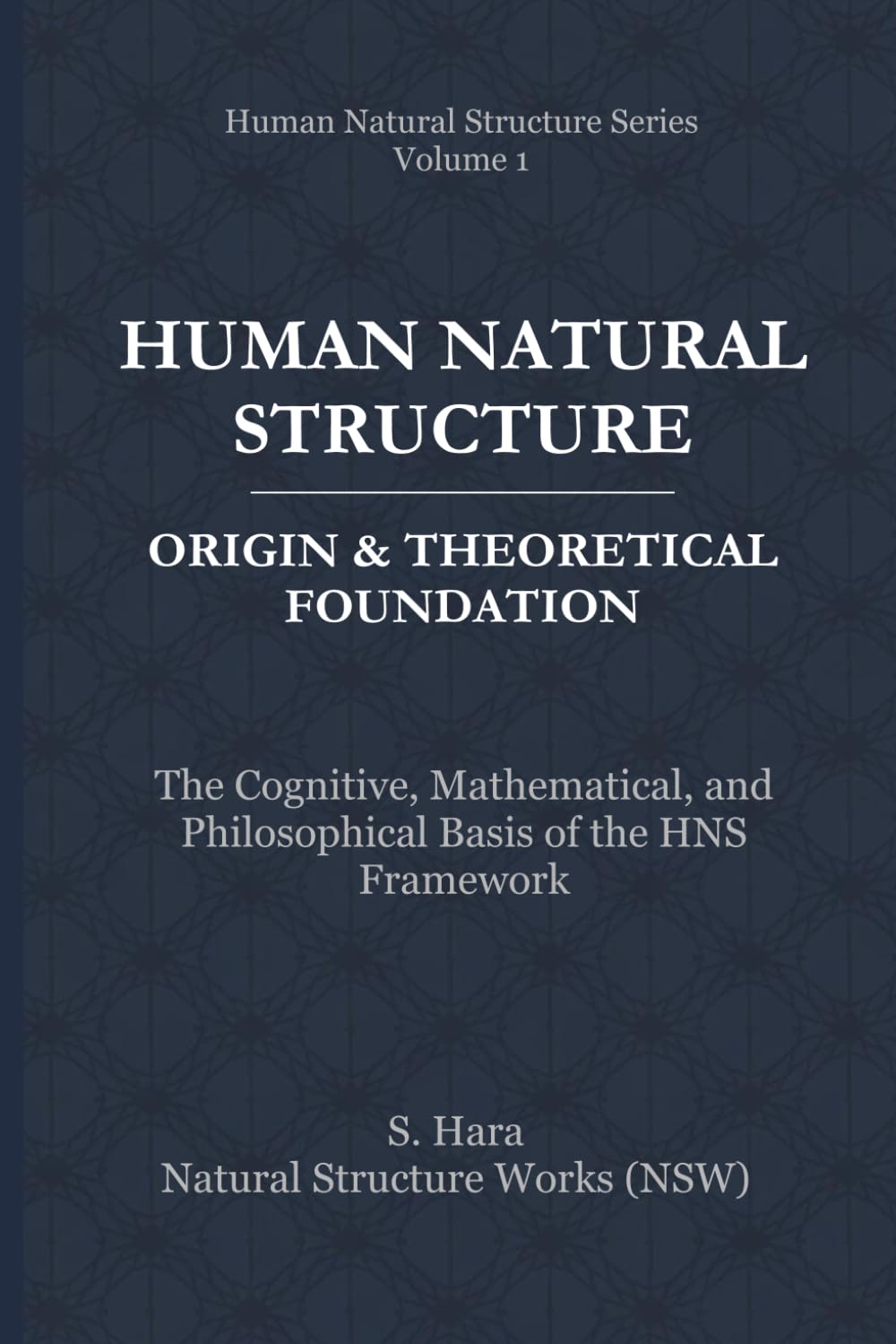 Human Natural Structure Origin & Theoretical Foundation: The Cognitive, Mathematical, and Philosophical Basis of the HNS Framework