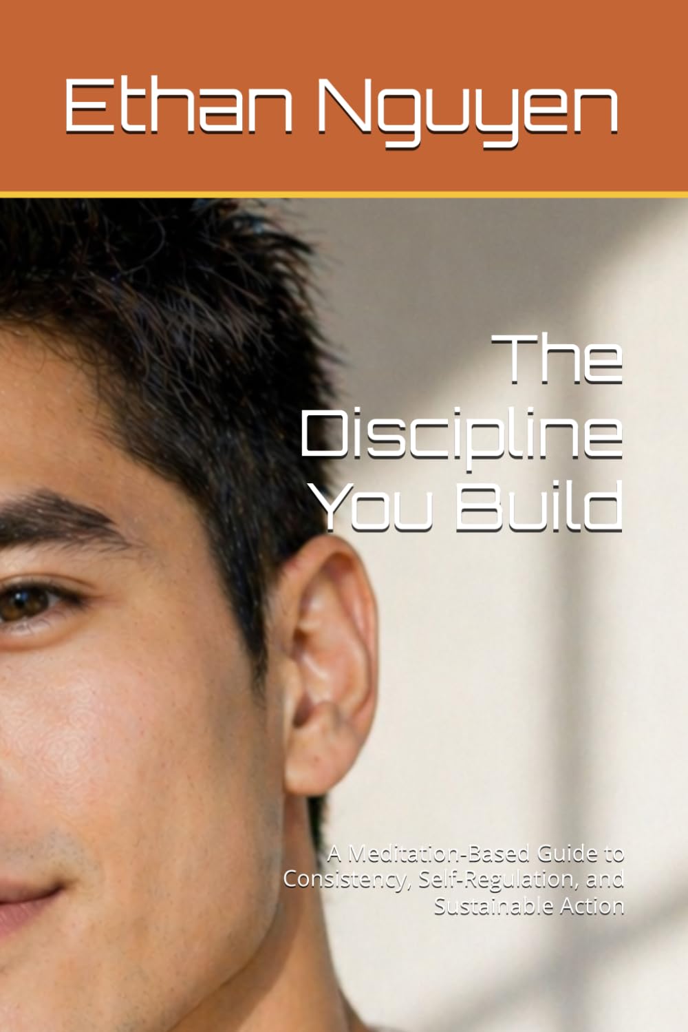 The Discipline You Build: A Meditation-Based Guide to Consistency, Self-Regulation, and Sustainable Action