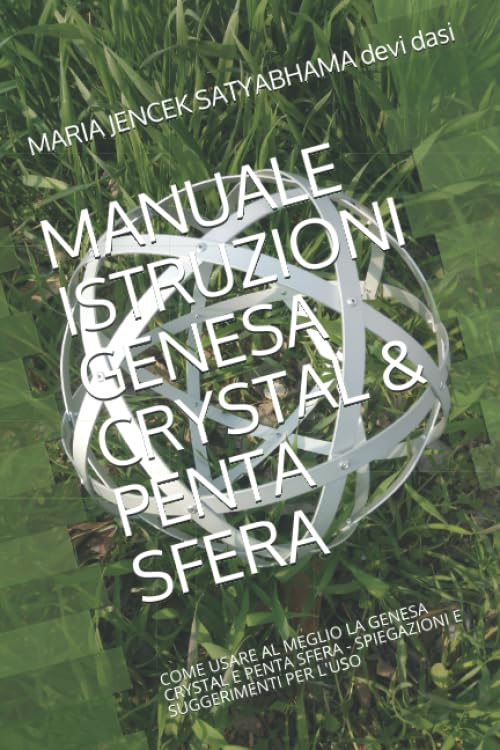 MANUALE ISTRUZIONI GENESA CRYSTAL & PENTA SFERA: COME USARE AL MEGLIO LA GENESA CRYSTAL E PENTA SFERA - SPIEGAZIONI E SUGGERIMENTI PER L'USO