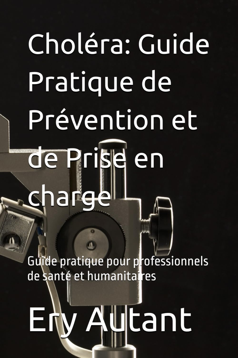Choléra: Guide Pratique de Prévention et de Prise en charge: Guide pratique pour professionnels de santé et humanitaires
