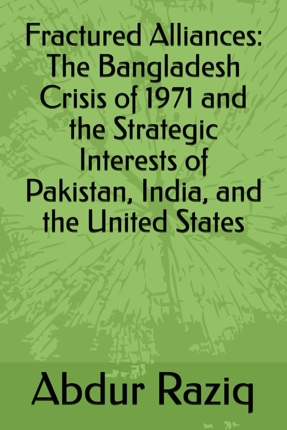 Fractured Alliances: The Bangladesh Crisis of 1971 and the Strategic Interests of Pakistan, India, and the United States