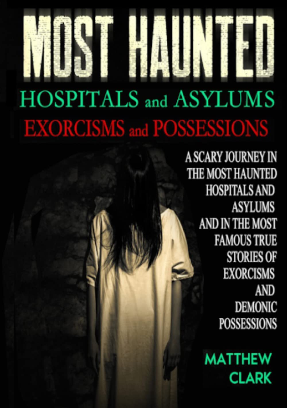 Most Haunted Hospitals and Asylums Exorcisms and Possessions: A Scary Journey in the Most Haunted Hospitals and Asylums and in the Most Famous True Stories of Exorcisms and Demonic Possessions