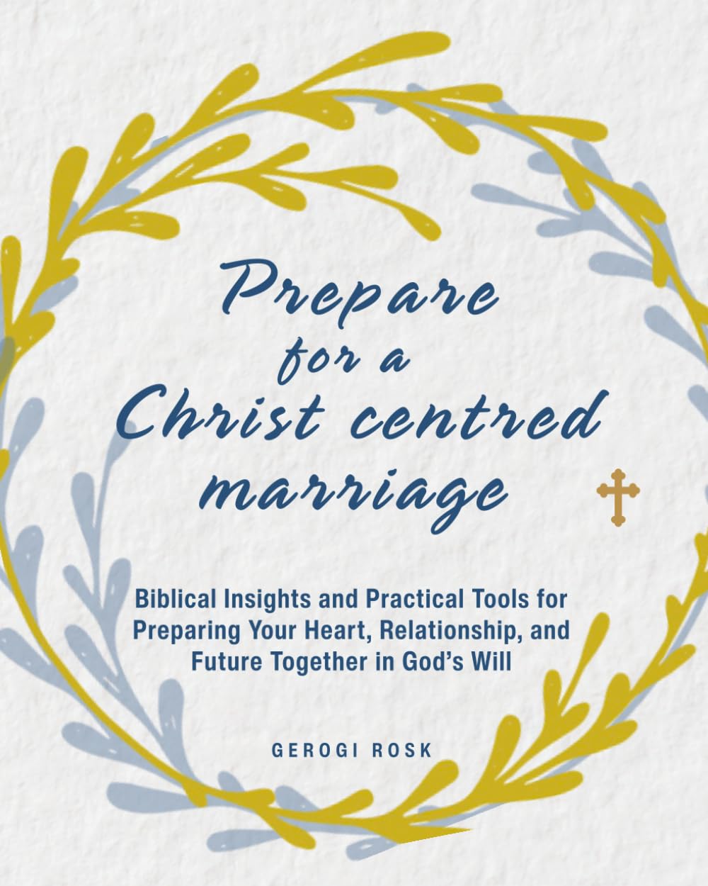 Preparing for a Christ-Centered Marriage: Biblical Insights and Practical Tools for Preparing Your Heart, Relationship, and Future Together in God’s Will