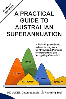 A PRACTICAL GUIDE TO AUSTRALIAN SUPERANNUATION: A Plain-English Guide to Maximising Your Contributions, Planning for Retir...