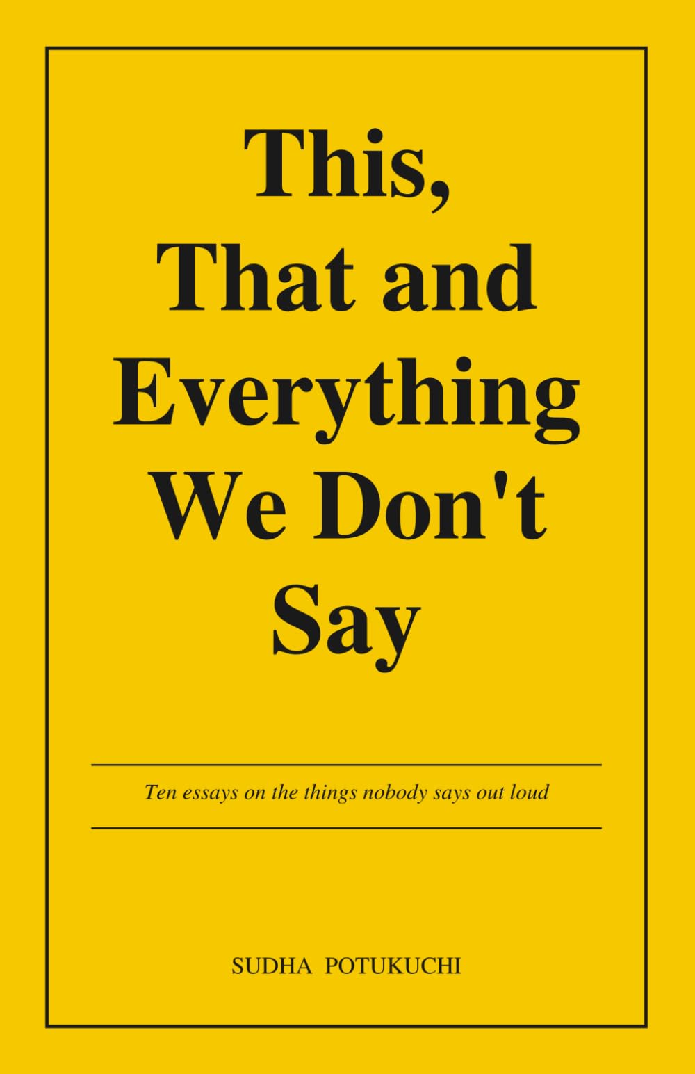 This, That and Everything We Don't Say: Ten essays on the things nobody says out loud