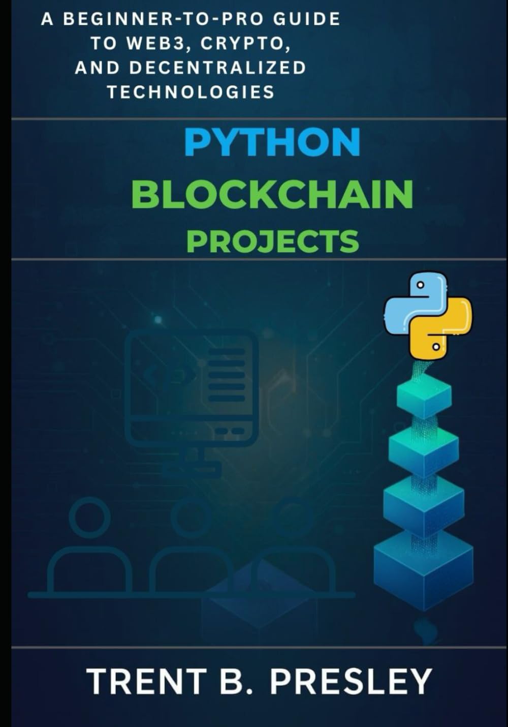PYTHON BLOCKCHAIN PROJECTS: A BEGINNER-TO-PRO GUIDE TO WEB3, CRYPTO, AND DECENTRALIZED TECHNOLOGIES