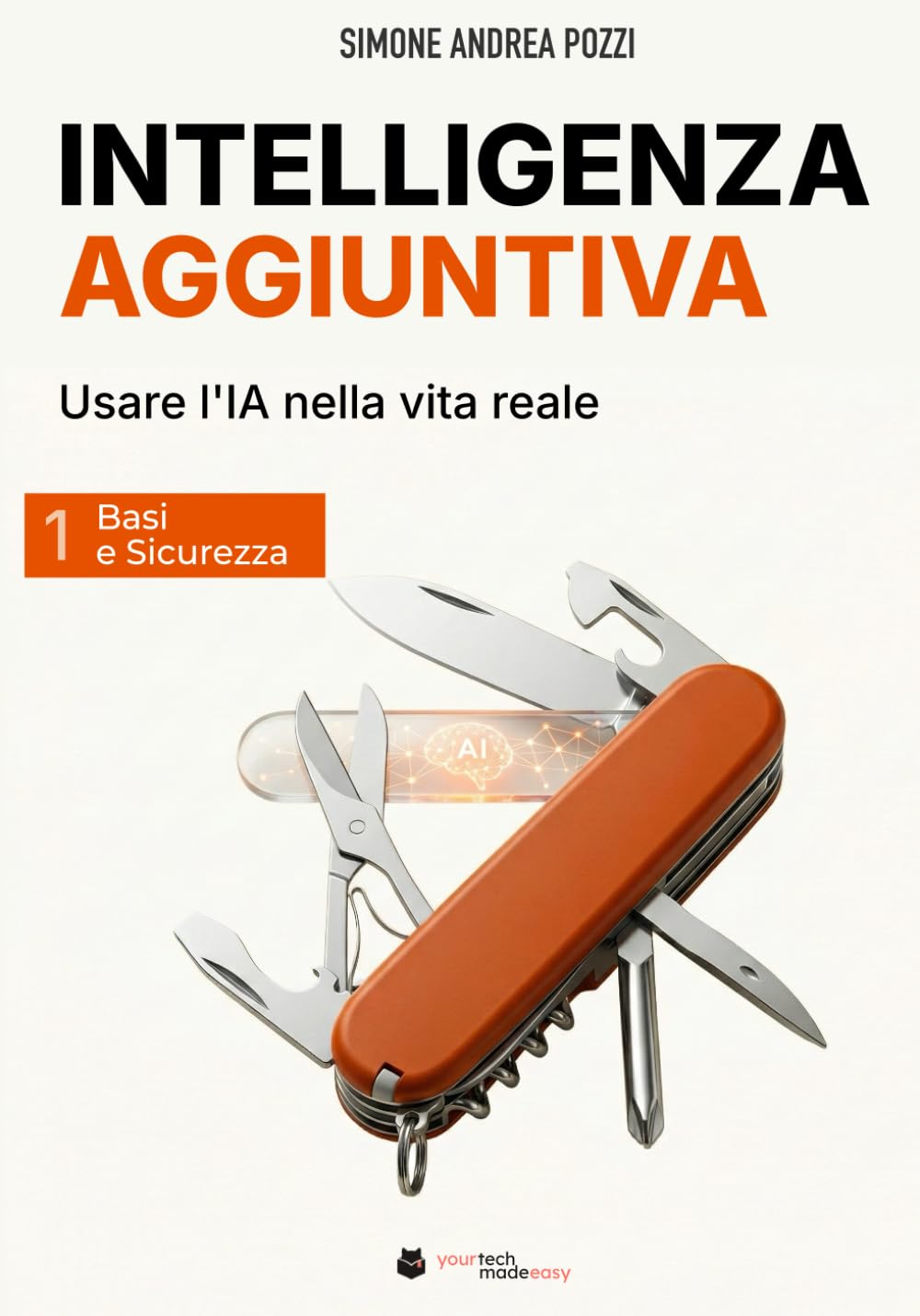 Intelligenza Aggiuntiva: Usare l’Intelligenza Artificiale nella vita reale - Vol. 1: Basi & Sicurezza (your tech made easy - ai (italiano))
