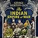 The Indian Empire At War: From Jihad to Victory, the Untold Story of the Indian Army in the First World War