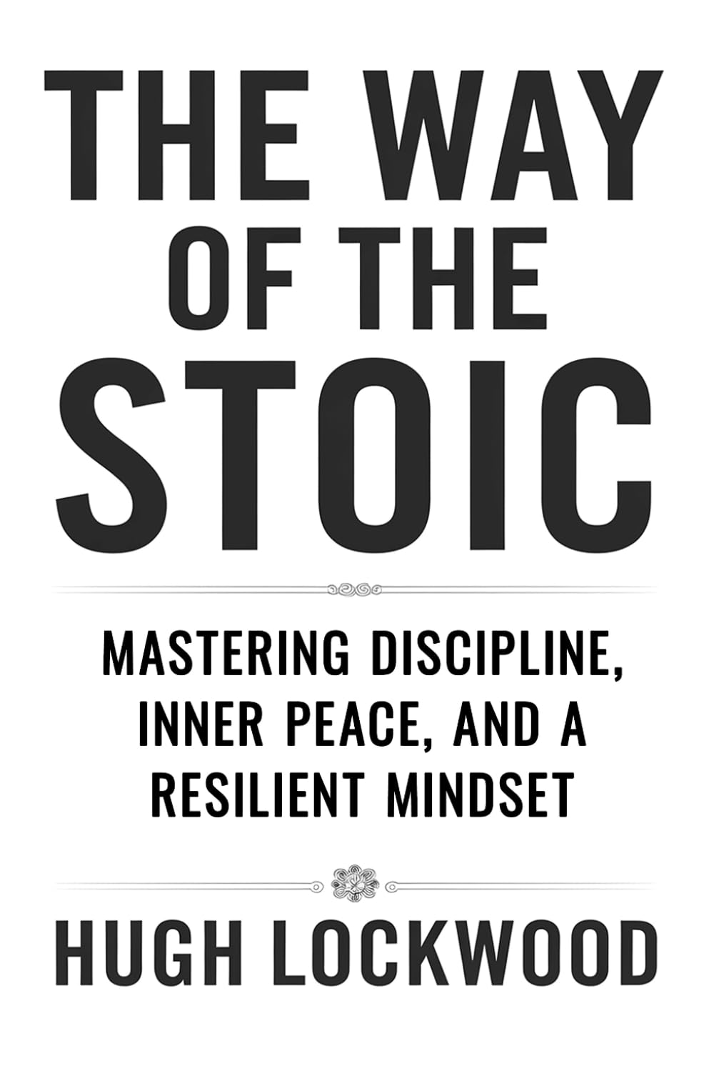 The Way of the Stoic: Mastering Discipline, Inner Peace, and a Resilient Mindset