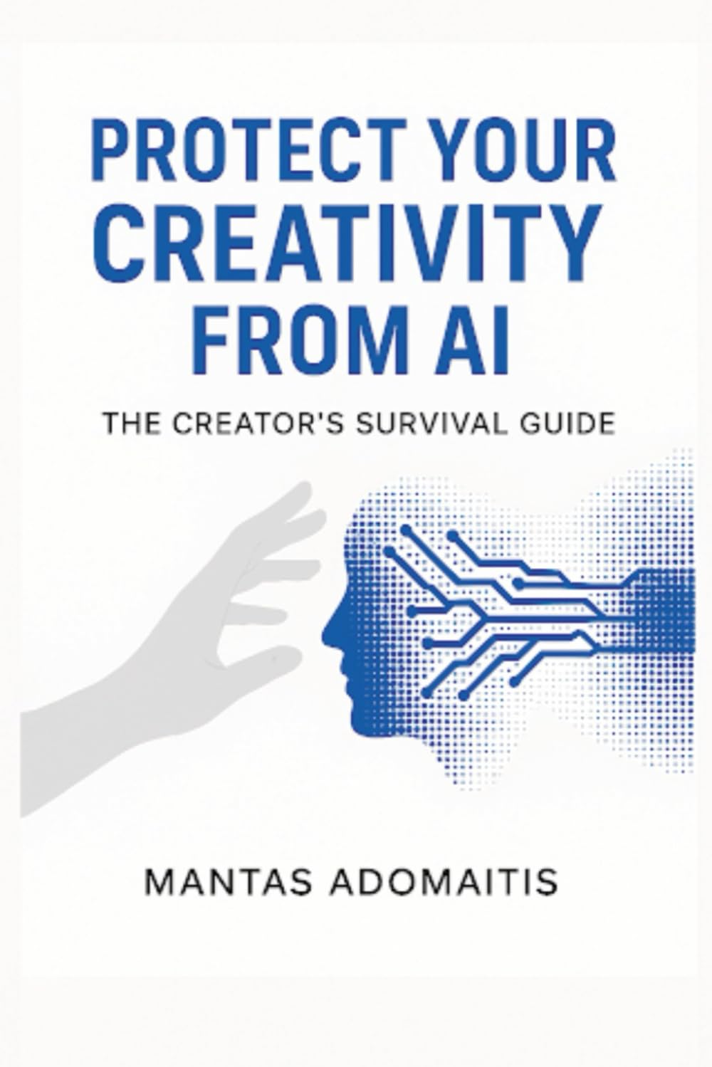 Protect Your Creativity from AI: A Practical Guide to Safeguard Your Art, Writing, and Ideas in the Age of Artificial Intelligence