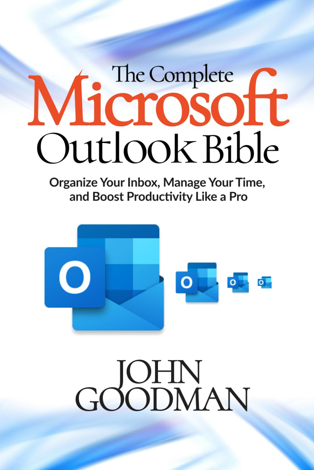 The Complete Microsoft Outlook Bible: A Comprehensive Guide to Email, Calender, Tasks and Beyond