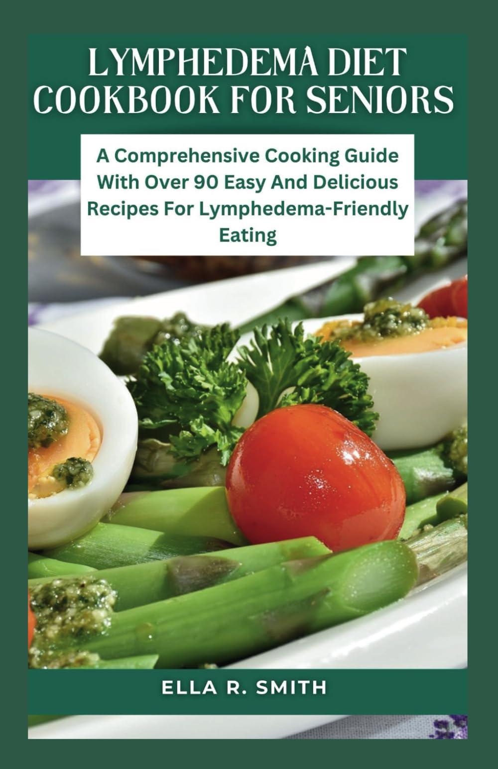 LYMPHEDEMA DIET COOKBOOK FOR SENIORS: A Comprehensive Cooking Guide With Over 90 Easy And Delicious Recipes For Lymphedema-Friendly Eating