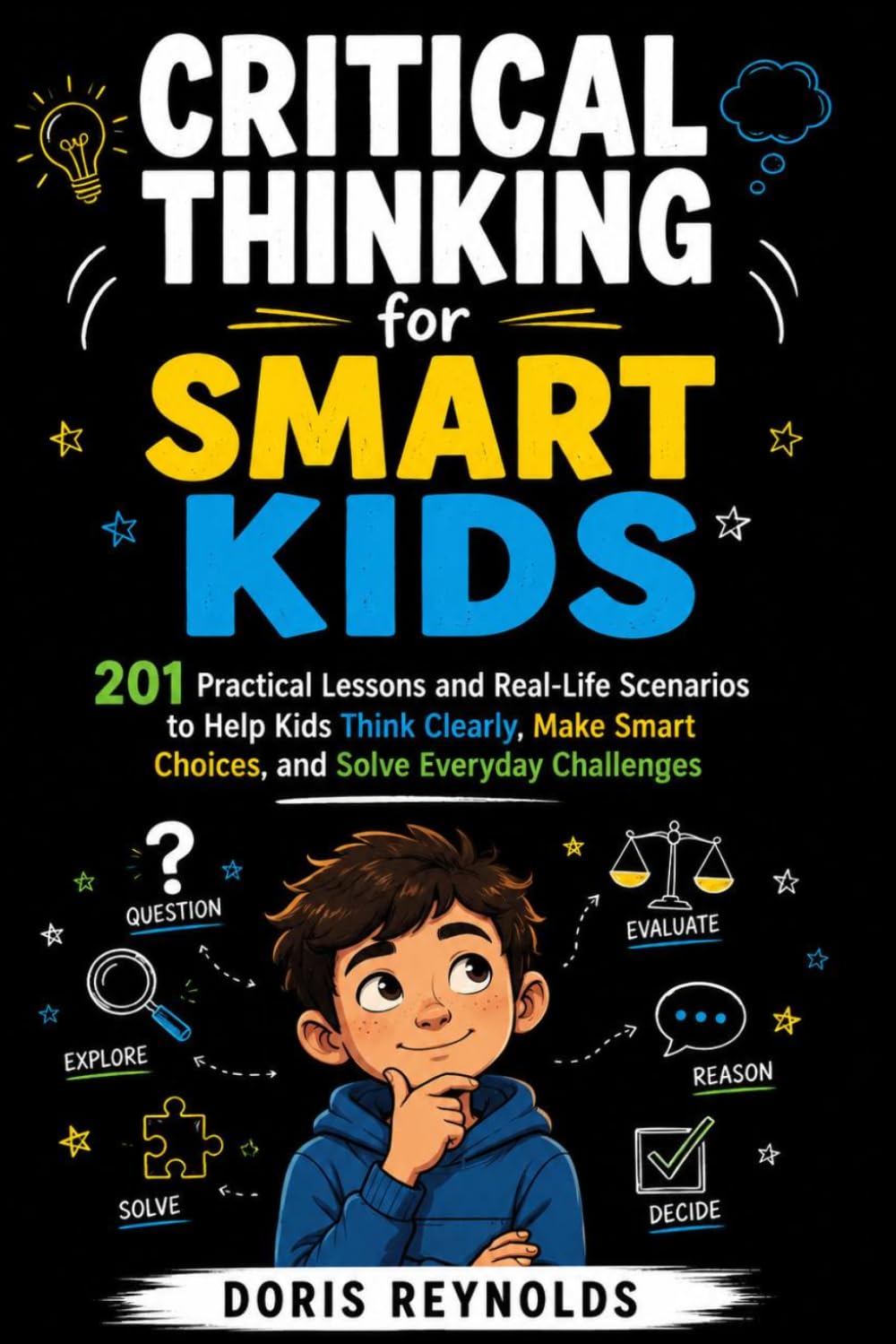 Critical Thinking for Smart Kids: 201 Practical Lessons and Real-Life Scenarios to Help Kids Think Clearly, Make Smart Choices, and Solve Everyday Challenges