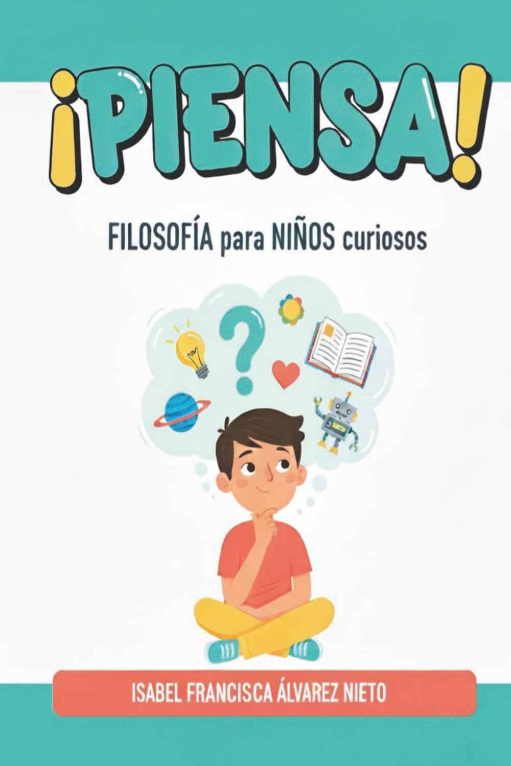 ¡PIENSA! Filosofía para MENTES CURIOSAS: grandes preguntas para autoconocerse y explorar el mundo.