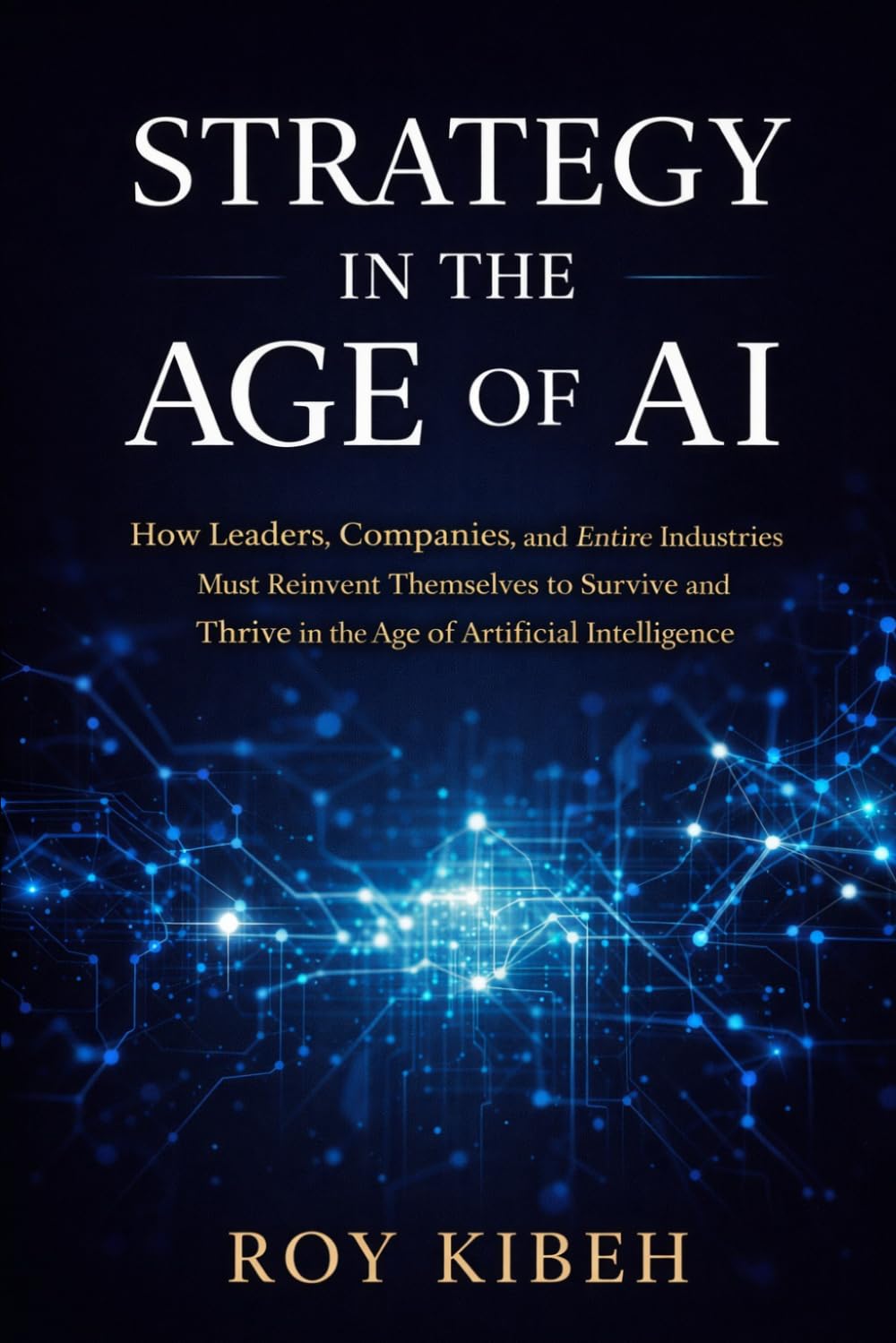 Strategy In The Age of AI: A Practical Guide for Leaders to Compete, Innovate, and Win in the Age of Artificial Intelligence
