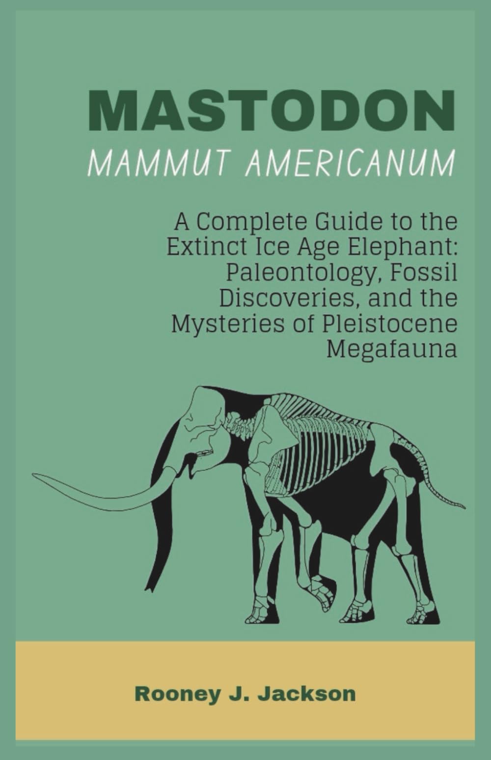 MASTODON-Mammut americanum: A Complete Guide to the Extinct Ice Age Elephant: Paleontology, Fossil Discoveries, and the Mysteries of Pleistocene Megafauna: 3 (Animal Fossils)