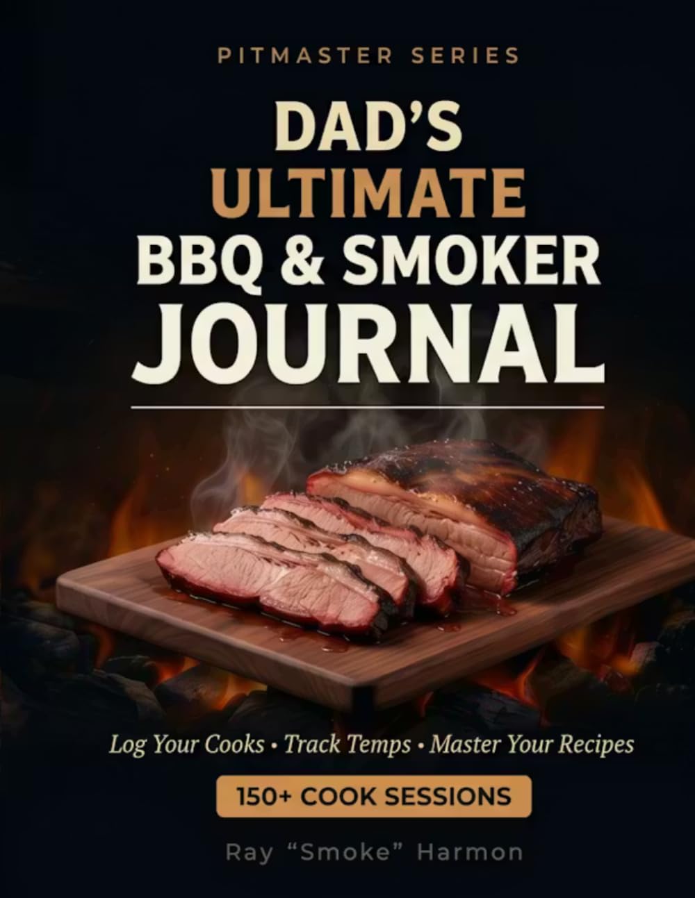 DAD'S ULTIMATE BBQ & SMOKER: JOURNAL LOG YOUR COOKS, TRACK TEMPS, MASTER YOUR RECIPES — 150+ Sessions (The Pitmaster's BBQ Series)