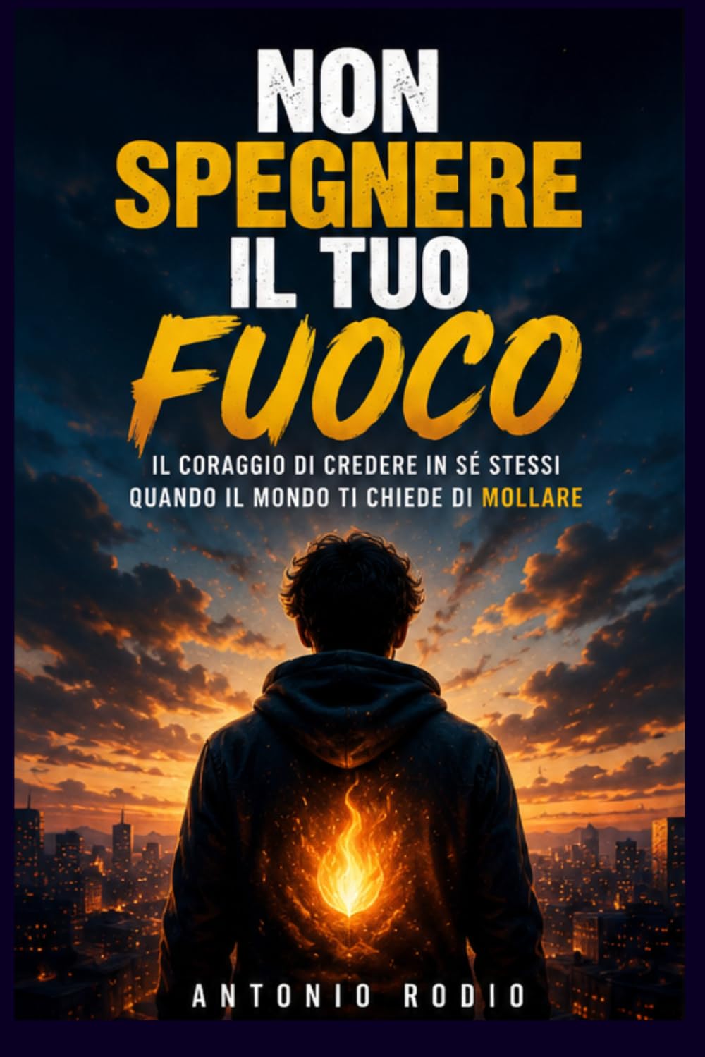 NON SPEGNERE IL TUO FUOCO: Il coraggio di credere in sé stessi quando il mondo ti chiede di mollare