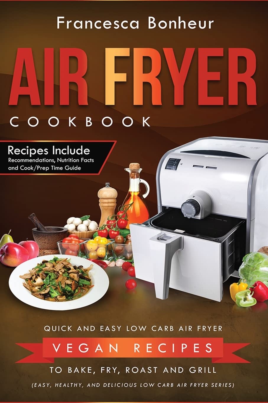 Air Fryer Cookbook: Quick and Easy Low Carb Air Fryer Vegan Recipes to Bake, Fry, Roast and Grill: Volume 5 (Easy, Healthy and Delicious Low Carb Air Fryer Series)
