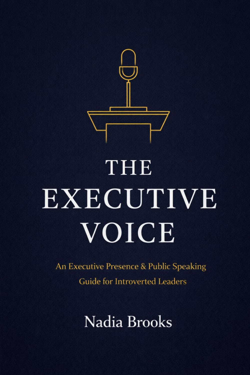 THE EXECUTIVE VOICE: An Executive Presence & Public Speaking Guide for Introverted Leaders