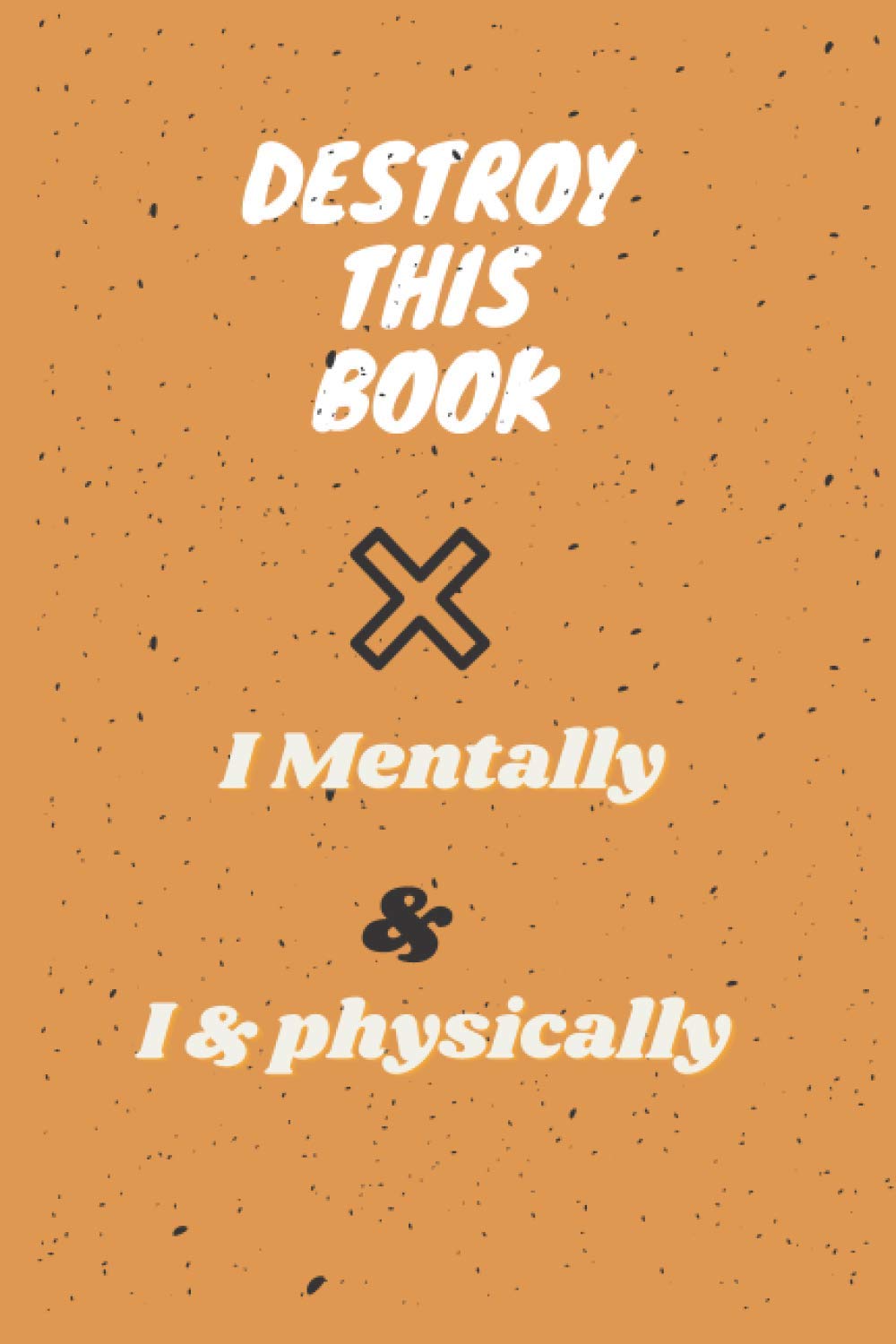 Destroy This Book Mentally & physically: To Create is to Destroy, Now With Even More Ways to Wreck Cute Lined Notebook Journal To Destroy Your Bad & Sad Memories