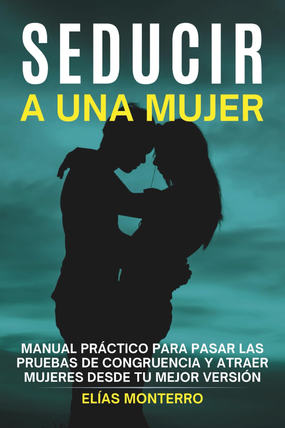 Seducir a una mujer: Manual práctico para pasar las pruebas de congruencia y atraer mujeres desde tu mejor versión