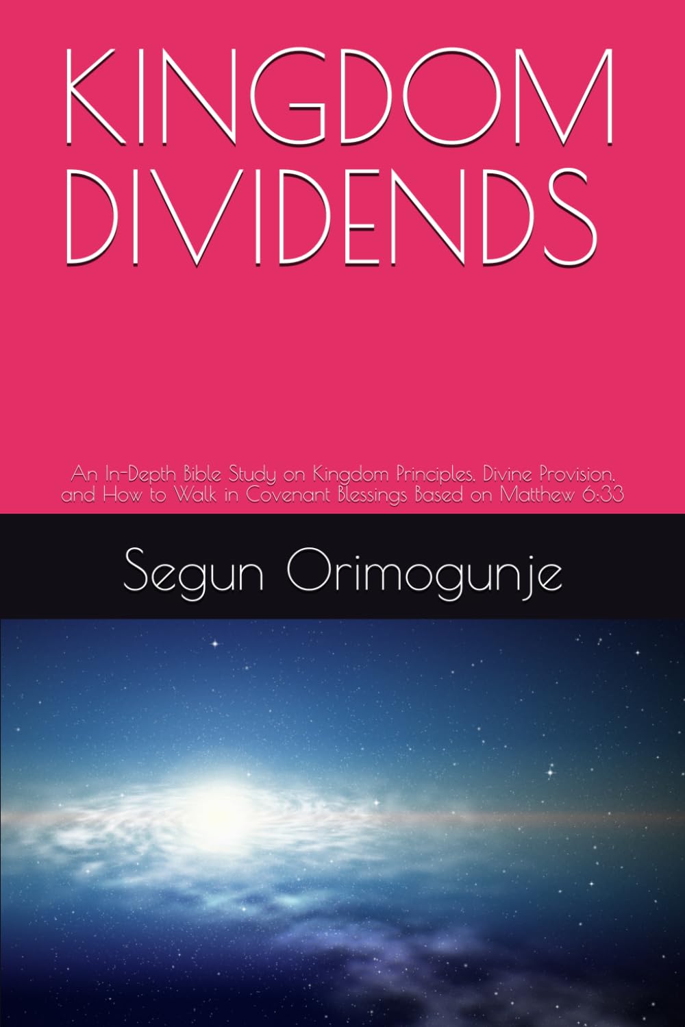 KINGDOM DIVIDENDS: An In-Depth Bible Study on Kingdom Principles, Divine Provision, and How to Walk in Covenant Blessings Based on Matthew 6:33
