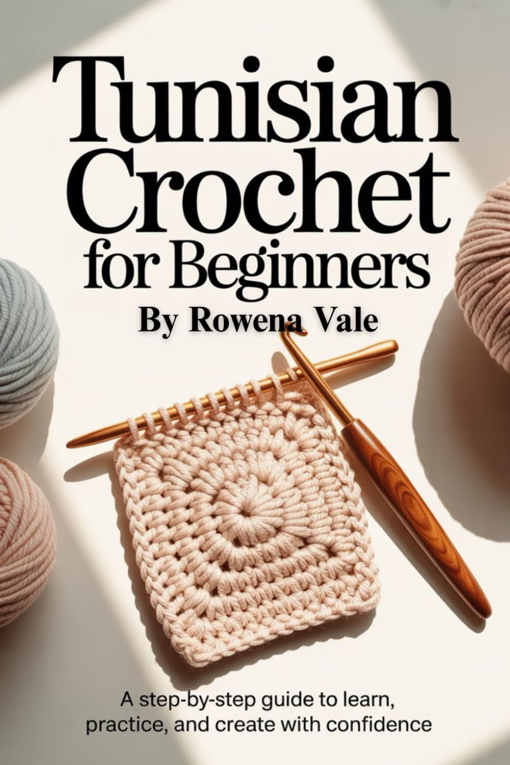Tunisian Crochet for Beginners: A Step-by-Step Guide to Learn, Practice, and Create with Confidence