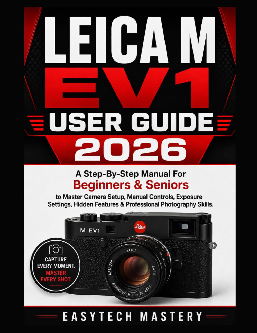 Leica M Ev1 User Guide 2026: A Step-By-Step Manual For Beginners & Seniors to Master Camera Setup, Manual Controls, Exposure Settings, Hidden Features & Professional Photography Skills.