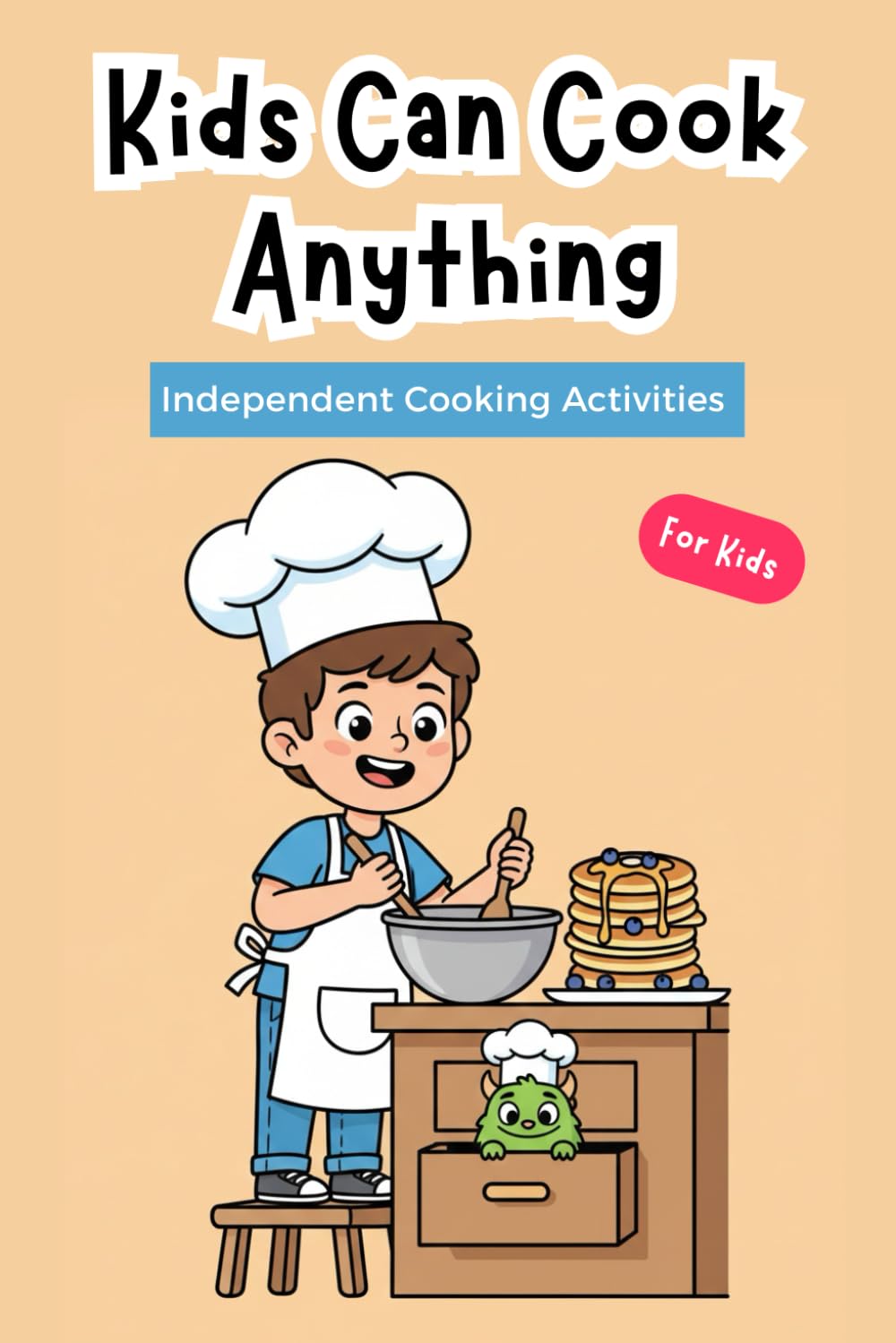 Kids Can Cook Anything!: 15 Easy & Delicious Recipes for Young Chefs—Breakfasts, Snacks, Dinners & Desserts with No Adult Help | Beginner kitchen skills for children | Independent cooking activities