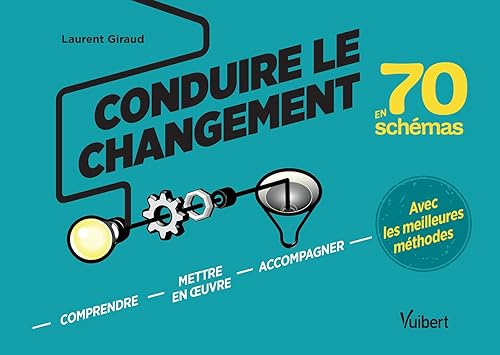 Conduire le changement en 70 schémas: Comprendre, mettre en oeuvre et accompagner le changement avec les meilleures méthodes