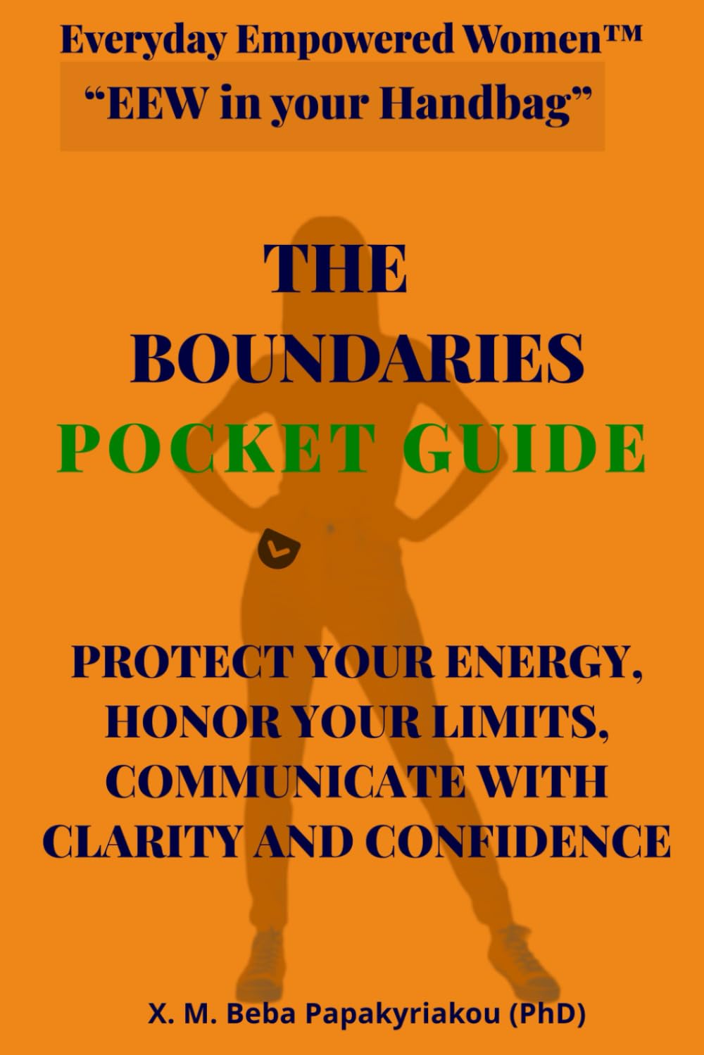 Everyday Empowered Women™ “EEW in your Handbag™” THE BOUNDARIES POCKET GUIDE: PROTECT YOUR ENERGY, HONOR YOUR LIMITS, COMMUNICATE WITH CLARITY AND ... EEW Pocket Guides (“EEW in Your Handbag ™))