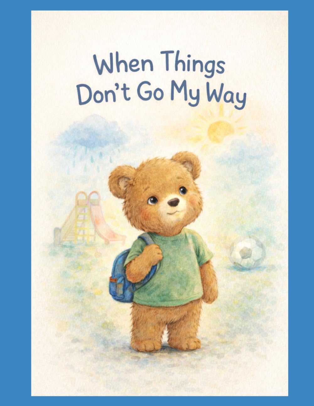 When Things Don't Go My Way: A story about disappointment and growing through big feelings and Learning to Try Again. (Growing with Ollie Bear)