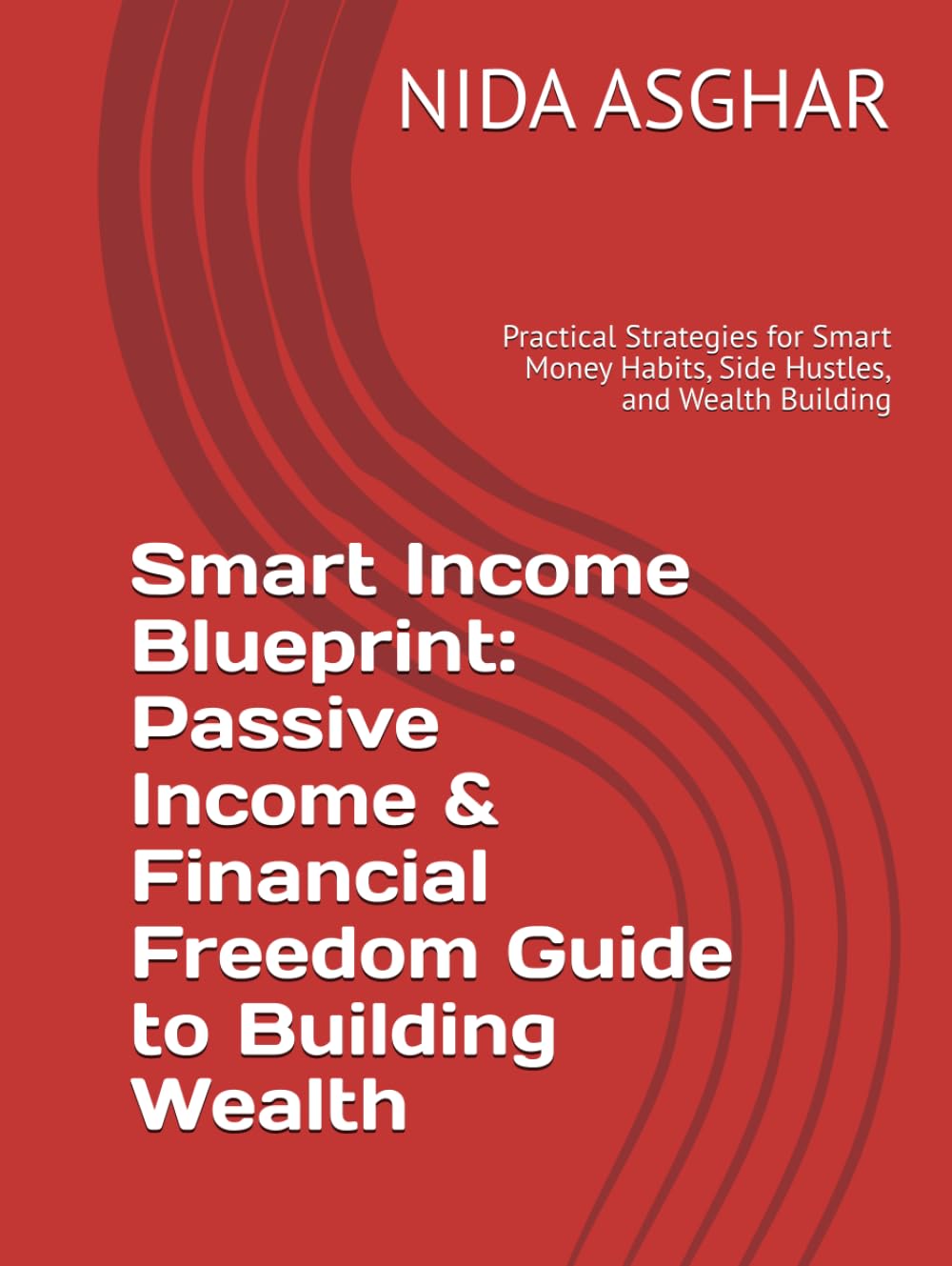 Smart Income Blueprint: Passive Income & Financial Freedom Guide to Building Wealth: Practical Strategies for Smart Money Habits, Side Hustles, and Wealth Building